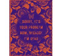 Sorry, it’s Your Problem Now, Because I'm Dead: End of Life Planner | A Straightforward Guide for Your Family After You’re Die