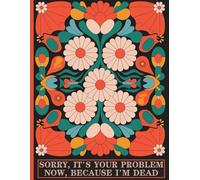 Sorry, it’s Your Problem Now , Because I'm Dead: End of Life Planner Everything Your Family Needs to Know After You're Dead