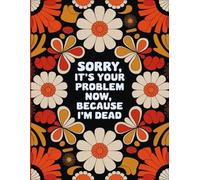 Sorry, it’s Your Problem Now , Because I'm Dead: End of Life Planner Everything Your Family Needs to Know After You're Dead