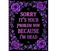 Sorry, it’s Your Problem Now, Because I'm Dead: End-of-Life Planner Featuring a Comprehensive Record of My Accounts, Heirlooms, and Additional Information.