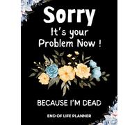 Sorry, it’s Your Problem Now, Because I'm Dead: End of Life Planner Notebook | 120-Page Final Wishes Planner: A Funny and Essential Organizer for ... Peace of Mind for Beneficiaries and Family