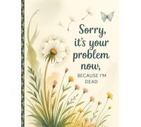 Sorry, it’s Your Problem Now, Because I'm Dead: Everything You Need to Know When I'm Death