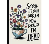 Sorry, it’s Your Problem Now, Because I'm Dead: for organizing important documents, accounts, and last wishes in one place.