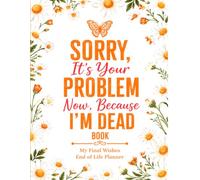 Sorry, it’s Your Problem Now , Because I'm Dead: Funny End of Life Planner | A Simple Guide for Your Family After You’re Die