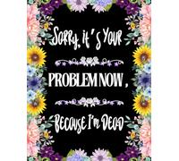 Sorry, it’s Your Problem Now, Because I'm Dead: Funny End of Life Planner, End Of Life Planner Organizer Workbook
