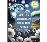 Sorry, it’s Your Problem Now , Because I'm Dead: Funny End of Life Planner Everything Your Family Needs to Know After You're Dead