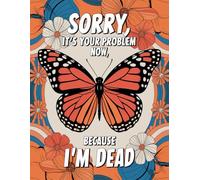 Sorry, it’s Your Problem Now, Because I'm Dead: Important Information for My Family End of Life Planning