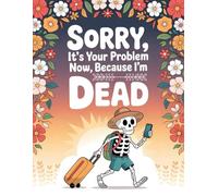 Sorry, it’s Your Problem Now, Because I'm Dead: Keep your most important details organized for the people who matter most with the End-of-Life Planner Record Book.