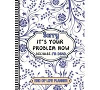 Sorry, it’s Your Problem Now , Because I'm Dead: My Last Wishes Organizer: Important Details, Legal Documents, and Funeral Plans