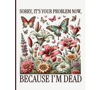 Sorry, it’s Your Problem Now, Because I'm Dead: Simple End of Life Planner | Organizer Essential Info Your Loved Ones Need After You Pass Away