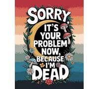Sorry, it’s Your Problem Now, Because I'm Dead: The End of Life Planner provides your loved ones with easy access to all crucial information once you’re Die .