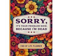 Sorry, it’s Your Problem Now , Because I'm Dead: The End-of-Life Planner Record Book brings all essential information together in one simple, easy-to-find location.