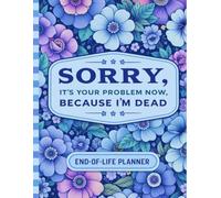 Sorry, it’s Your Problem Now , Because I'm Dead: The End-of-Life Planner Record Book centralizes important records so everything is available in one straightforward location.