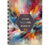 Sorry, it’s Your Problem Now , Because I'm Dead: The Essential Death Organizer To Provide Everything for Your Loved Ones Need to Know