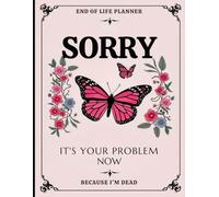 Sorry, it’s Your Problem Now, Because I'm Dead: The Essential Death Organizer To Provide Everything for Your Loved Ones Need to Know