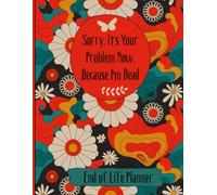Sorry, it’s Your Problem Now, Because I'm Dead: The Essential Death Organizer To Provide Everything for Your Loved Ones Need to Know
