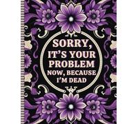 Sorry, it’s Your Problem Now , Because I'm Dead: The Essential Death Organizer To Provide Everything for Your Loved Ones Need to Know