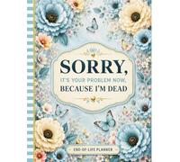 Sorry, It’s Your Problem Now, Because I'm Dead!: The Final Wishes Planner ensures your loved ones can easily access all the information they need after you’re gone.