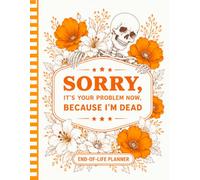 Sorry, It’s Your Problem Now, Because I'm Dead!: The Final Wishes Planner helps your family quickly find important information when they need it most.
