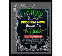 Sorry, it’s Your Problem Now, Because I'm Dead: The Silent Instructions That My Family Needs to Know When I’m Gone