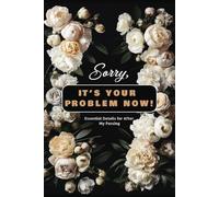 Sorry, It’s Your Problem Now: Essential Details for After My Passing | End-of-Life Planner, Checklist & Organizer | Important Information on My Accounts, Assets & Final Wishes