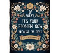 Sorry, It's Your Problem Now Because I'm Dead: A complete guide to organize your final details so your family has everything they need at their fingertips.