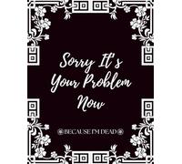 Sorry It's Your Problem Now Because I'm Dead: End of Life Planner, A Simple Death Organizer, to Provide Everything Your Loved Ones Need to Know in ... Record of My Accounts, Heirlooms and More