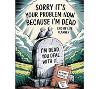 Sorry It's Your Problem Now Because I'm Dead: End Of Life Planner Funny For Seniors. I'm Dead Now What, When I Die & What To Do When I'm Gone Book. My Final Wishes, Death & Estate Planning Organizer.