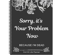 Sorry, It's Your Problem Now, Because I'm Dead, End of Life Planner Organizer Notebook Death Binder Organizer Kit Documento Organizador End of Life Planning Workbook Paperback for Posessions Affairs