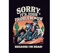 Sorry, It's Your Problem Now Because I'm Dead: Funny End of Life Planner Book For Men - Skeleton Riding A Motorbike - Paperback