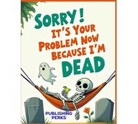 Sorry It's Your Problem Now Because I'm Dead: Funny End of Life Planner & Estate Organizer for Final Wishes, Funeral Plans, Important Documents & Last Laughs