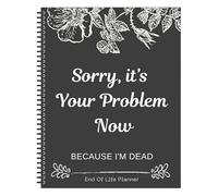 Sorry Its Your Problem Now Because Im Dead' Funny End Of Life Planner, Im Dead Now What Book, organizador de arreglos finales para posesiones, asuntos comerciales y deseos finales