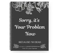 Sorry It'S Your Problem Now Because I'M Dead Funny Life End of Workbook of End Organizer