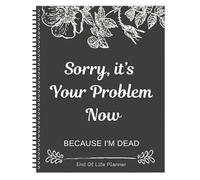 Sorry, It's Your Problem Now, Because I'm Dead, Life Planner Organizer Possessions Affairs My Accounts Cuaderno de trabajo Registros completos