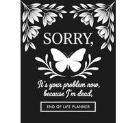 Sorry, it's Your Problem Now, Because i'm Dead: My Final Wishes & Important Information | A Practical End-of-Life Organizer for Loved Ones