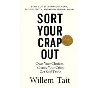 Sort Your Crap Out: Own Your Choices. Silence Your Critic. Get Stuff Done (Willem Tait Series of Self-Help Mastery Books)