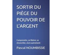 SORTIR DU PIÈGE DU POUVOIR DE L’ARGENT: Comprendre, se libérer, se réconcilier, vivre autrement