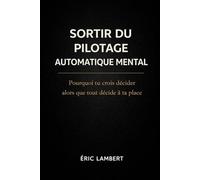 Sortir du Pilotage Automatique Mental: Pourquoi tu crois décider alors que tout décide à ta place