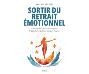 Sortir du retrait Émotionnel : Comprendre, Évaluer et Surmonter le Détachement Affectif après un Trauma: Manuel théorique et pratique pour surmonter ... émotionnelle et retrouver sa sensibilité