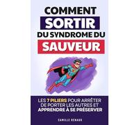 Sortir du Syndrome du Sauveur: Les 7 Piliers pour Arrêter de Porter les Autres et Apprendre à se Préserver