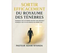 SORTIR EFFICACEMENT DU ROYAUME DES TÉNÈBRES: Pourquoi tant de prières restent sans réponse ? Pourquoi tant de délivrances ne durent pas ?