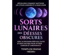 Sorts Lunaires des Déesses Obscures: Découvrez comment maîtriser les cycles lunaires et la magie lunaire avec le pouvoir d'Hécate, Lilith et bien d'autres pour attirer l'amour et l'abondance