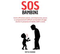 SOS BAMBINI: Come affrontare pianti, crisi improvvise, paure e comportamenti difficili nei bambini di oggi. Anche in presenza di ADHD, DOP e ansia