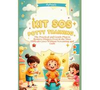 SOS Potty Training Kit: The Practical and Gentle Plan to Remove Diapers Even in the Most Difficult Cases Without Screaming and Guilt