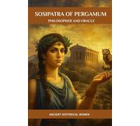Sosipatra of Pergamum: Philosopher and Oracle: Ancient Historical Women (ANCIENT HISTORICAL WOMEN: The Forgotten Queens, Warriors, and Visionaries Who Built Civilization)