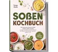 Soßen Kochbuch: Die leckersten Saucen & Dips einfach selbst machen - cremige, fruchtige & pikante Rezepte für Fleisch, Pasta, Burger, Gemüse, Grillen u.v.m. - inkl. 5 Bonus-E-Books