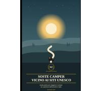 Soste Camper vicino ai Siti UNESCO d'Italia: Guida pratica ai 62 patrimoni dell'umanità italiani, con le soste consigliate per chi viaggia in camper