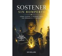 Sostener Sin Romperte: Cómo Cuidar A Quienes Amas Sin Perderte A Ti Mismo