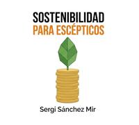 SOSTENIBILIDAD PARA ESCÉPTICOS: Guía para empresas que creen que lo verde es caro (y cómo convertir la n puro beneficio neto)