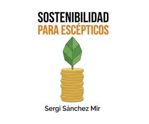 SOSTENIBILIDAD PARA ESCÉPTICOS: Guía para empresas que creen que lo verde es caro (y cómo convertir la n puro beneficio neto)